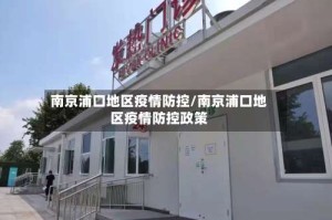南京浦口地区疫情防控/南京浦口地区疫情防控政策