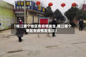 【枝江哪个地区有疫情发生,枝江哪个地区有疫情发生过】