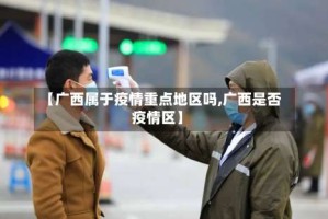 【广西属于疫情重点地区吗,广西是否疫情区】