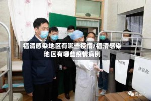 福清感染地区有哪些疫情/福清感染地区有哪些疫情病例