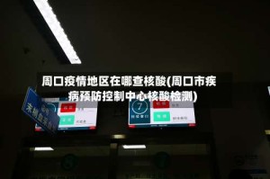 周口疫情地区在哪查核酸(周口市疾病预防控制中心核酸检测)