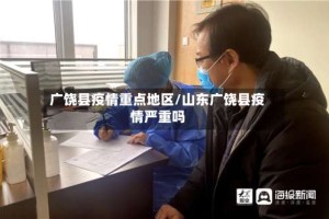 广饶县疫情重点地区/山东广饶县疫情严重吗