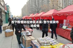 西宁疫情防控地区送菜/西宁批发市场疫情