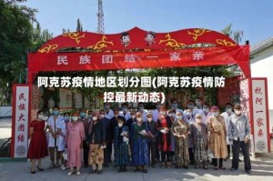 阿克苏疫情地区划分图(阿克苏疫情防控最新动态)