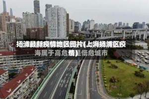 扬浦最新疫情地区图片(上海扬浦区疫情)