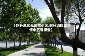 【喀什地区无疫情小区,喀什地区无疫情小区有哪些】