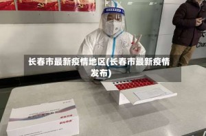 长春市最新疫情地区(长春市最新疫情发布)