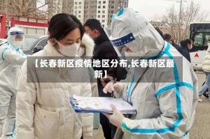 【长春新区疫情地区分布,长春新区最新】