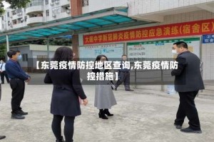 【东莞疫情防控地区查询,东莞疫情防控措施】
