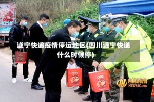 遂宁快递疫情停运地区(四川遂宁快递什么时候停)