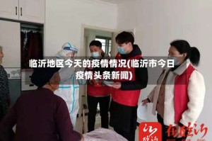 临沂地区今天的疫情情况(临沂市今日疫情头条新闻)
