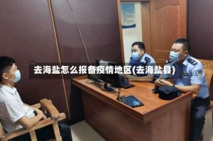 去海盐怎么报备疫情地区(去海盐县)