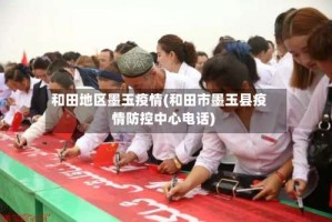 和田地区墨玉疫情(和田市墨玉县疫情防控中心电话)