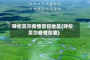 呼伦贝尔疫情管控地区(呼伦贝尔疫情在哪)
