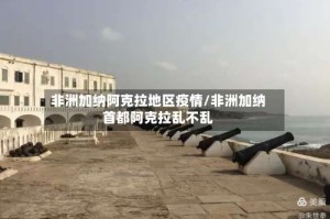 非洲加纳阿克拉地区疫情/非洲加纳首都阿克拉乱不乱