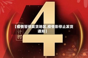 【疫情暂停发货地区,疫情影停止发货通知】
