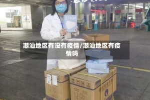潮汕地区有没有疫情/潮汕地区有疫情吗