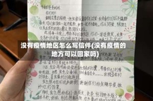 没有疫情地区怎么写信件(没有疫情的地方可以回家吗)