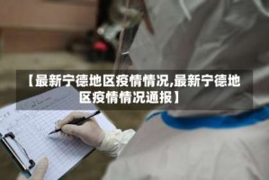 【最新宁德地区疫情情况,最新宁德地区疫情情况通报】