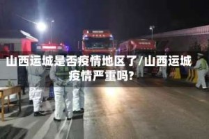 山西运城是否疫情地区了/山西运城疫情严重吗?