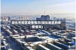 绥化市地区疫情情况(绥化地区的疫情情况)