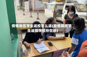 疫情地区学生返校怎么返(疫情期间学生返回学校所在地)