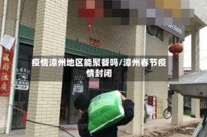 疫情漳州地区能聚餐吗/漳州春节疫情封闭
