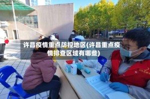 许昌疫情重点防控地区(许昌重点疫情排查区域有哪些)