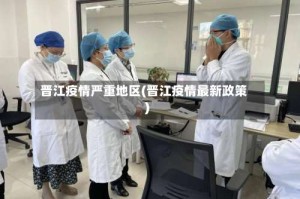 晋江疫情严重地区(晋江疫情最新政策)