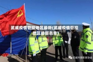 武威疫情管控地区最新(武威疫情管控地区最新名单)