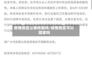 疫情地区让做核酸吗/疫情地区可以回家吗