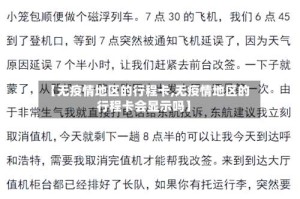 【无疫情地区的行程卡,无疫情地区的行程卡会显示吗】