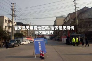 吉安是无疫情地区吗/吉安是无疫情地区吗现在