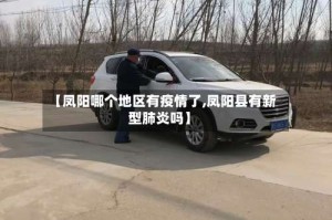 【凤阳哪个地区有疫情了,凤阳县有新型肺炎吗】