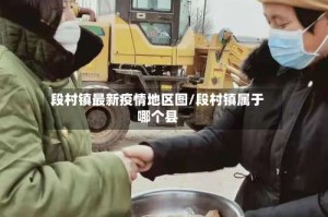 段村镇最新疫情地区图/段村镇属于哪个县