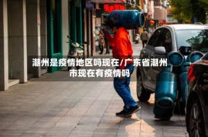 潮州是疫情地区吗现在/广东省潮州市现在有疫情吗