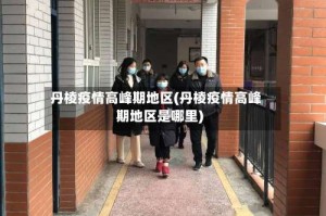 丹棱疫情高峰期地区(丹棱疫情高峰期地区是哪里)