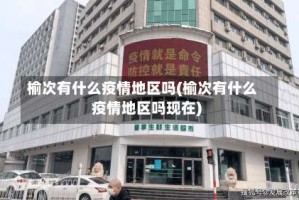 榆次有什么疫情地区吗(榆次有什么疫情地区吗现在)