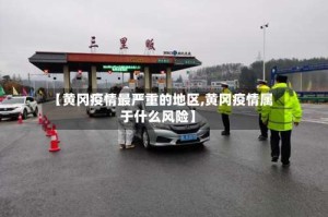 【黄冈疫情最严重的地区,黄冈疫情属于什么风险】