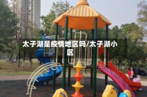 太子湖是疫情地区吗/太子湖小区
