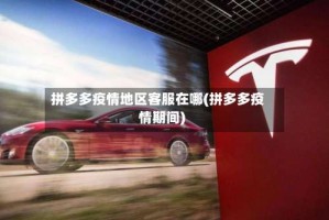 拼多多疫情地区客服在哪(拼多多疫情期间)