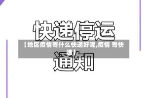 【地区疫情寄什么快递好呢,疫情 寄快递】