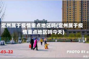 定州属于疫情重点地区吗(定州属于疫情重点地区吗今天)