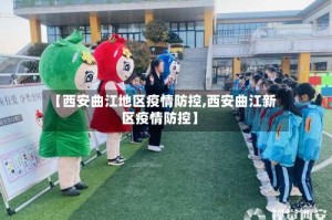 【西安曲江地区疫情防控,西安曲江新区疫情防控】