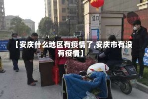 【安庆什么地区有疫情了,安庆市有没有疫情】
