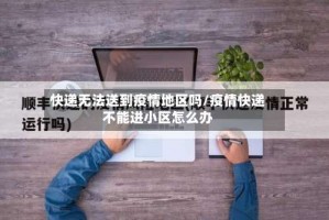 快递无法送到疫情地区吗/疫情快递不能进小区怎么办