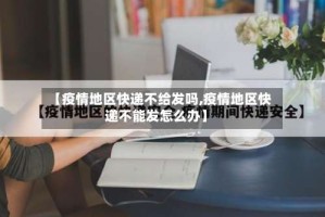 【疫情地区快递不给发吗,疫情地区快递不能发怎么办】