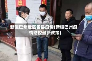 新疆巴州地区各县疫情(新疆巴州疫情防控最新政策)