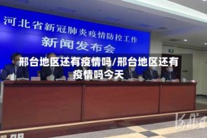 邢台地区还有疫情吗/邢台地区还有疫情吗今天