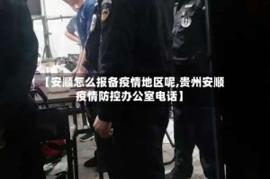 【安顺怎么报备疫情地区呢,贵州安顺疫情防控办公室电话】